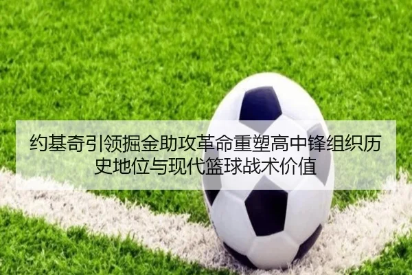 约基奇引领掘金助攻革命重塑高中锋组织历史地位与现代篮球战术价值
