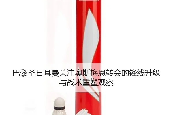 巴黎圣日耳曼关注奥斯梅恩转会的锋线升级与战术重塑观察