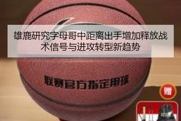 雄鹿研究字母哥中距离出手增加释放战术信号与进攻转型新趋势