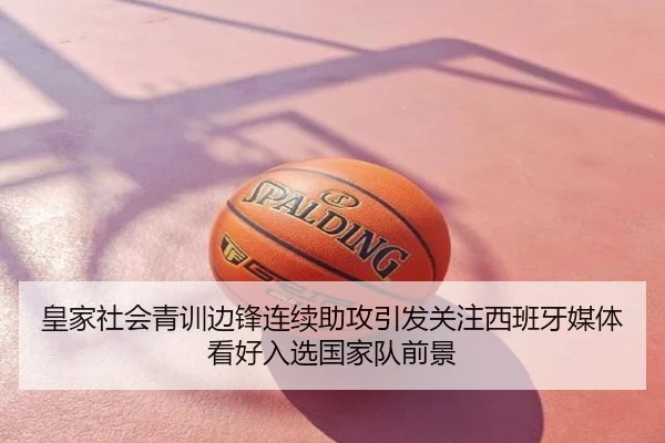 皇家社会青训边锋连续助攻引发关注西班牙媒体看好入选国家队前景